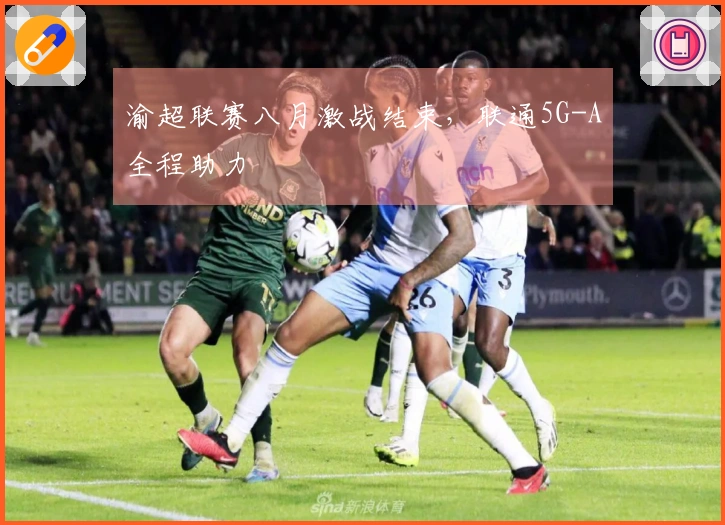 渝超联赛八月激战结束，联通5G-A全程助力