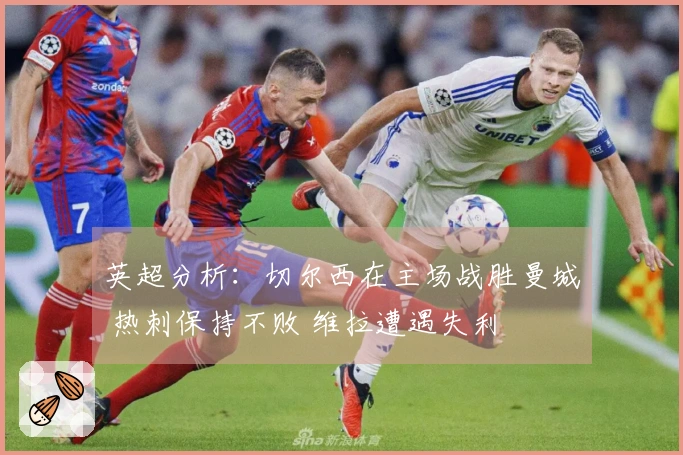 英超分析：切尔西在主场战胜曼城 热刺保持不败 维拉遭遇失利