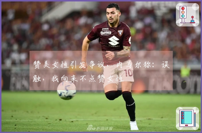 赞美女性引发争议，内马尔称：误触，我向来不点赞女性