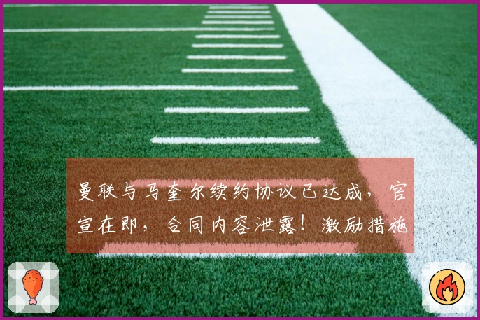 曼联与马奎尔续约协议已达成，官宣在即，合同内容泄露！激励措施成效明显
