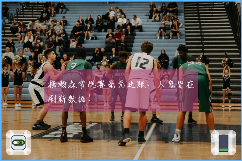 杨瀚森常规赛毫无进账，人鬼皆在刷新数据！