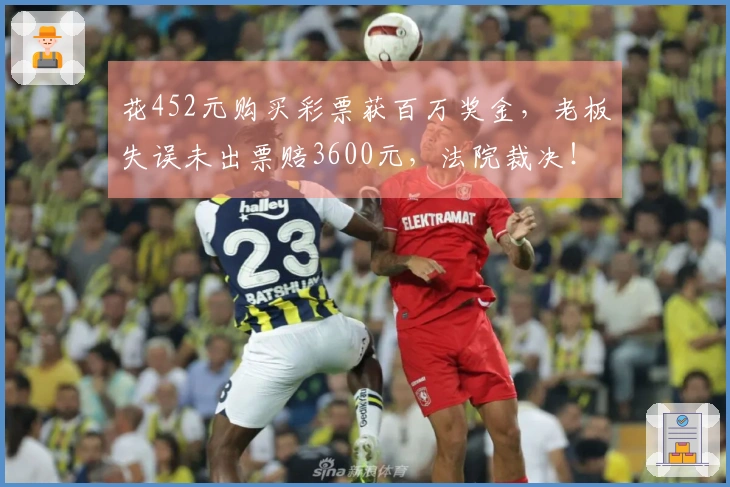 花452元购买彩票获百万奖金，老板失误未出票赔3600元，法院裁决！