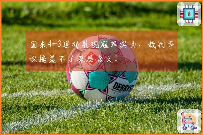 国米4-3逆转展现冠军实力，裁判争议掩盖不了深层含义！