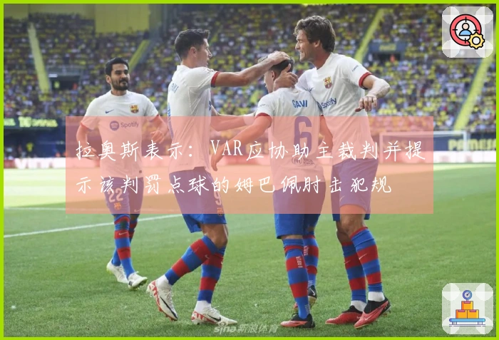 拉奥斯表示：VAR应协助主裁判并提示该判罚点球的姆巴佩肘击犯规