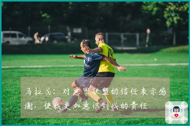 马拉戈：对意甲联盟的信任表示感谢，使我更加意识到我的责任