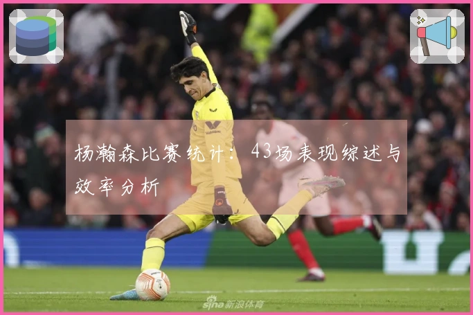 杨瀚森比赛统计：43场表现综述与效率分析
