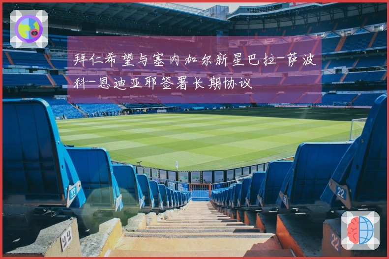 拜仁希望与塞内加尔新星巴拉-萨波科-恩迪亚耶签署长期协议