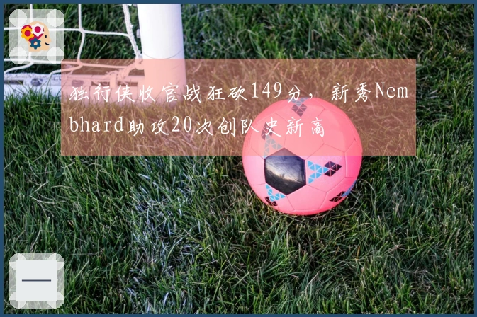 独行侠收官战狂砍149分，新秀Nembhard助攻20次创队史新高