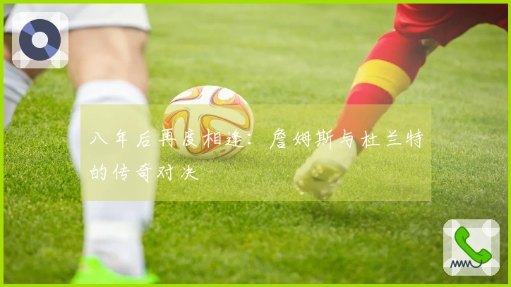 八年后再度相逢：詹姆斯与杜兰特的传奇对决