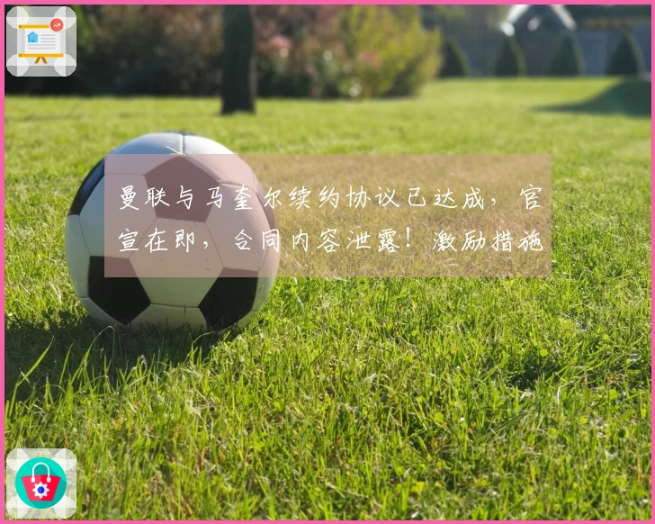 曼联与马奎尔续约协议已达成，官宣在即，合同内容泄露！激励措施成效明显